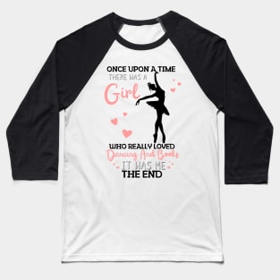 Once Upon A Time There Was A Girl Who Really Loved Dancing And Books It Was Me, Funny Reading Ballet Dancer Baseball T-Shirt